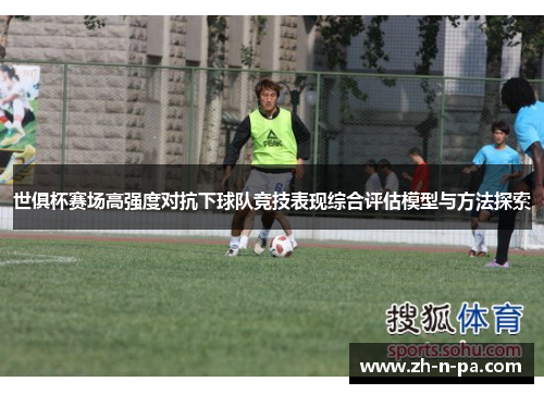 世俱杯赛场高强度对抗下球队竞技表现综合评估模型与方法探索