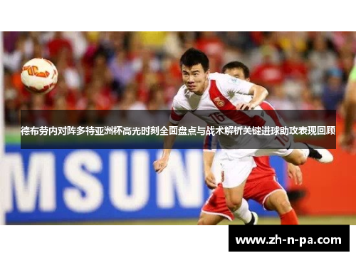 德布劳内对阵多特亚洲杯高光时刻全面盘点与战术解析关键进球助攻表现回顾 德布劳内对阵多特亚洲杯高光时刻全面盘点与战术解析关键进球助攻表现回顾