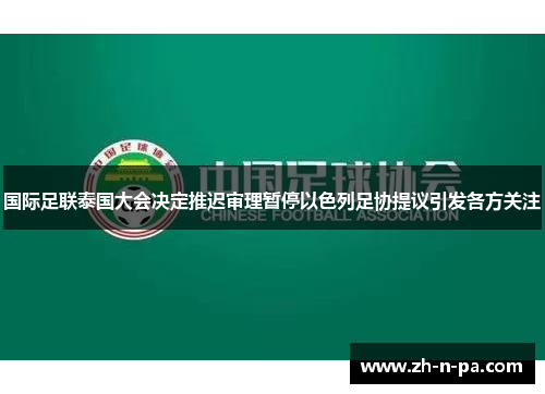 国际足联泰国大会决定推迟审理暂停以色列足协提议引发各方关注