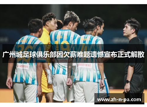 广州城足球俱乐部因欠薪难题遗憾宣布正式解散