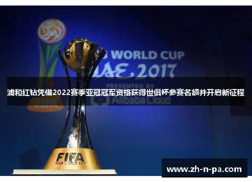 浦和红钻凭借2022赛季亚冠冠军资格获得世俱杯参赛名额并开启新征程 浦和红钻凭借2022赛季亚冠冠军资格获得世俱杯参赛名额并开启新征程