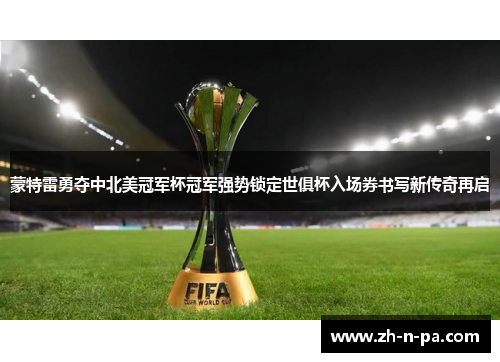 蒙特雷勇夺中北美冠军杯冠军强势锁定世俱杯入场券书写新传奇再启 蒙特雷勇夺中北美冠军杯冠军强势锁定世俱杯入场券书写新传奇再启