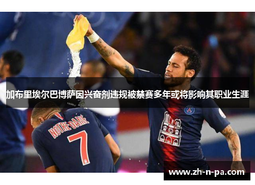 加布里埃尔巴博萨因兴奋剂违规被禁赛多年或将影响其职业生涯