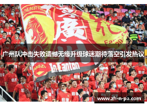 广州队冲击失败遗憾无缘升级球迷期待落空引发热议 广州队冲击失败遗憾无缘升级球迷期待落空引发热议