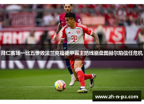 拜仁客场一比五惨败法兰克福德甲霸主防线崩盘图赫尔陷信任危机