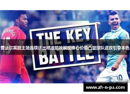 曹法尔英超主场连续送出精准助攻展现核心价值凸显球队进攻引擎本色 曹法尔英超主场连续送出精准助攻展现核心价值凸显球队进攻引擎本色