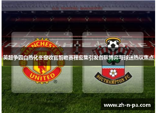 英超争四白热化冬窗收官前瞻赛程密集引发各队博弈与球迷热议焦点 英超争四白热化冬窗收官前瞻赛程密集引发各队博弈与球迷热议焦点